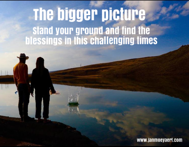 The bigger picture – stand your ground and find the blessings in this challenging times